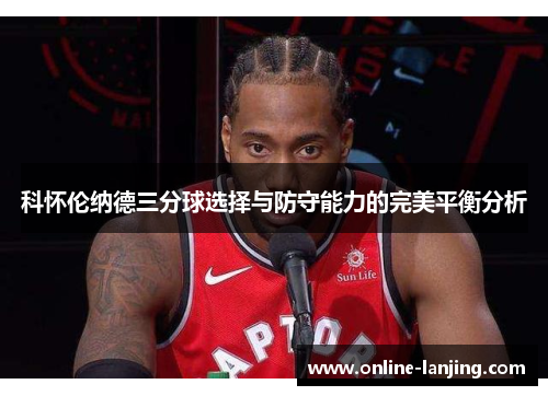 科怀伦纳德三分球选择与防守能力的完美平衡分析