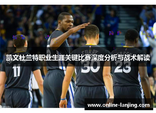 凯文杜兰特职业生涯关键比赛深度分析与战术解读