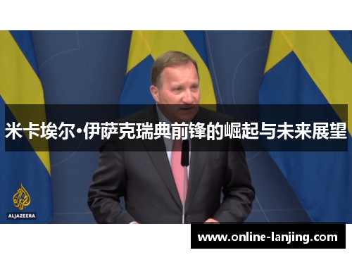 米卡埃尔·伊萨克瑞典前锋的崛起与未来展望