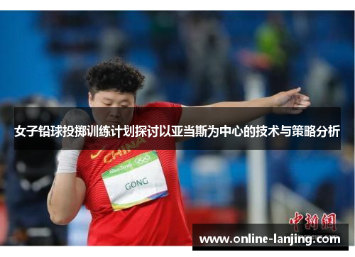 女子铅球投掷训练计划探讨以亚当斯为中心的技术与策略分析