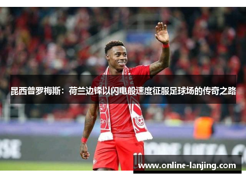 昆西普罗梅斯：荷兰边锋以闪电般速度征服足球场的传奇之路