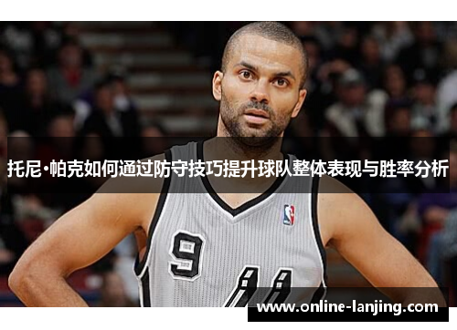 托尼·帕克如何通过防守技巧提升球队整体表现与胜率分析