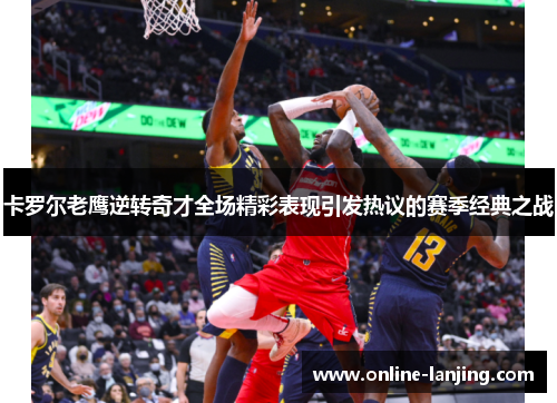 卡罗尔老鹰逆转奇才全场精彩表现引发热议的赛季经典之战