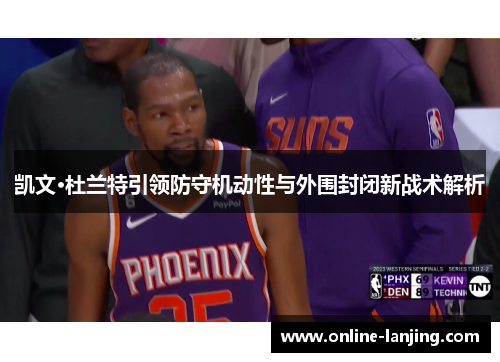 凯文·杜兰特引领防守机动性与外围封闭新战术解析