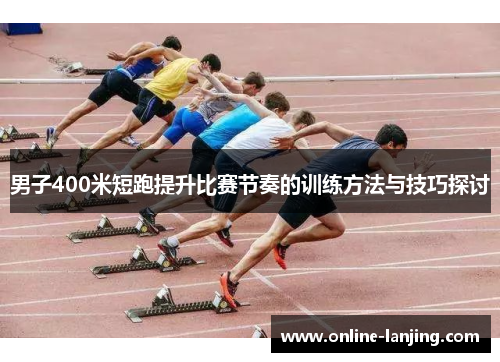男子400米短跑提升比赛节奏的训练方法与技巧探讨