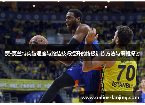贾·莫兰特突破速度与终结技巧提升的终极训练方法与策略探讨