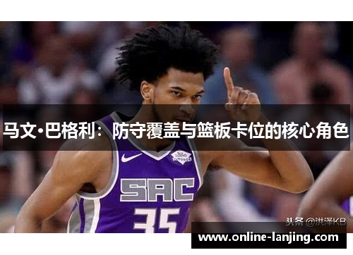 马文·巴格利：防守覆盖与篮板卡位的核心角色