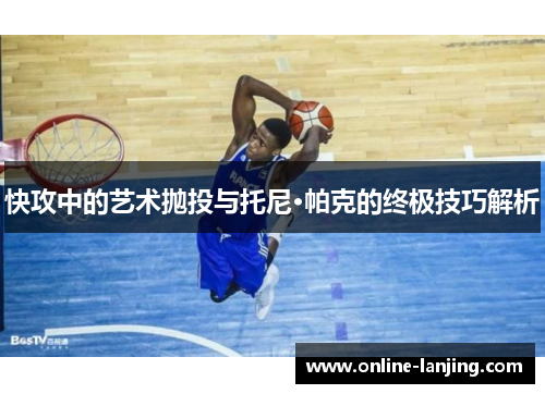 快攻中的艺术抛投与托尼·帕克的终极技巧解析