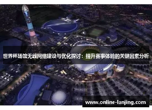 世界杯场馆无线网络建设与优化探讨：提升赛事体验的关键因素分析