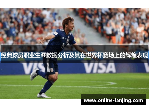 经典球员职业生涯数据分析及其在世界杯赛场上的辉煌表现