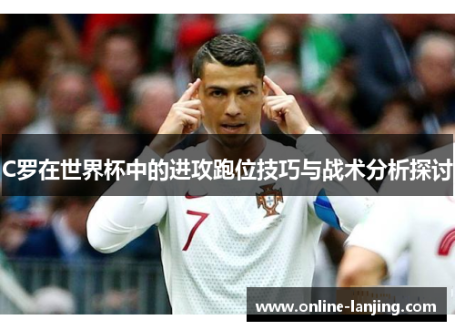 C罗在世界杯中的进攻跑位技巧与战术分析探讨