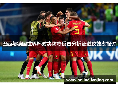 巴西与德国世界杯对决防守反击分析及进攻效率探讨