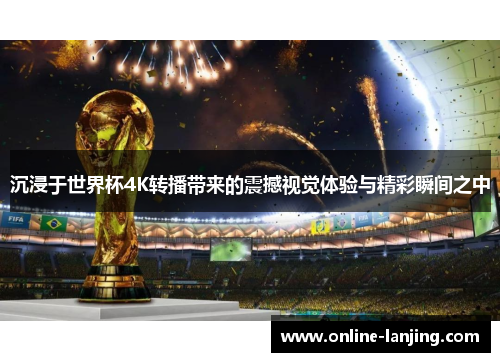 沉浸于世界杯4K转播带来的震撼视觉体验与精彩瞬间之中