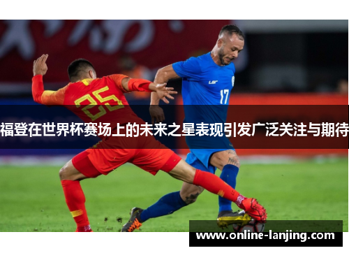 福登在世界杯赛场上的未来之星表现引发广泛关注与期待
