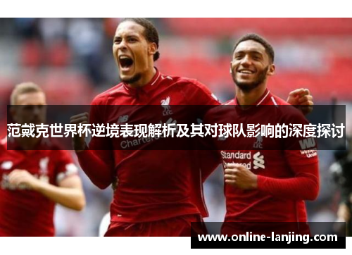 范戴克世界杯逆境表现解析及其对球队影响的深度探讨