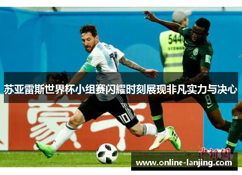 苏亚雷斯世界杯小组赛闪耀时刻展现非凡实力与决心