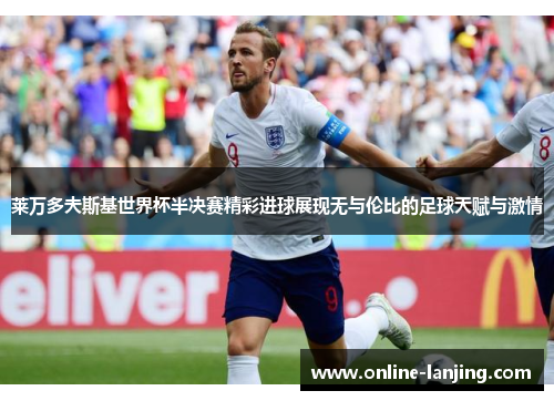 莱万多夫斯基世界杯半决赛精彩进球展现无与伦比的足球天赋与激情