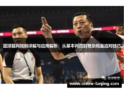 篮球裁判规则详解与应用解析：从基本判罚到复杂局面应对技巧