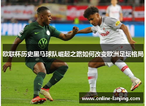 欧联杯历史黑马球队崛起之路如何改变欧洲足坛格局
