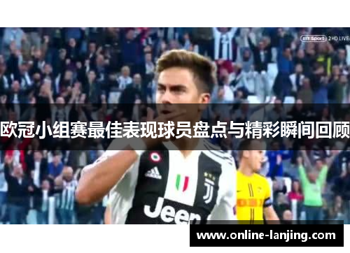 欧冠小组赛最佳表现球员盘点与精彩瞬间回顾
