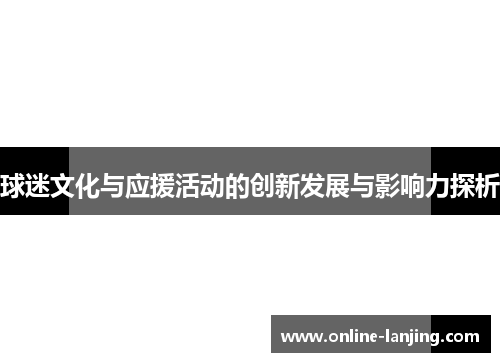 球迷文化与应援活动的创新发展与影响力探析