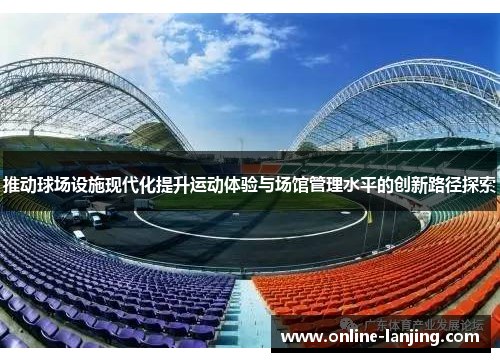 推动球场设施现代化提升运动体验与场馆管理水平的创新路径探索