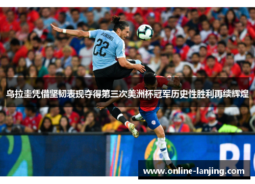 乌拉圭凭借坚韧表现夺得第三次美洲杯冠军历史性胜利再续辉煌