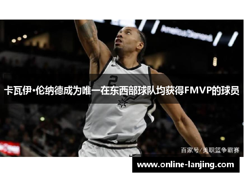 卡瓦伊·伦纳德成为唯一在东西部球队均获得FMVP的球员