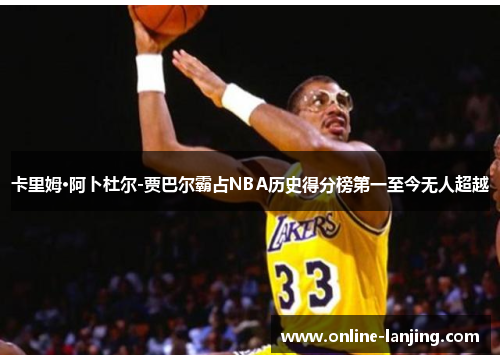 卡里姆·阿卜杜尔-贾巴尔霸占NBA历史得分榜第一至今无人超越