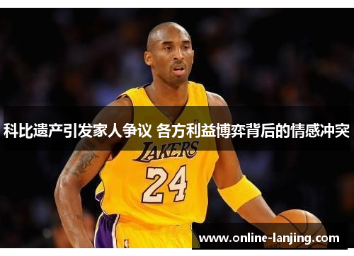科比遗产引发家人争议 各方利益博弈背后的情感冲突