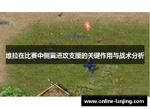 维拉在比赛中侧翼进攻支援的关键作用与战术分析
