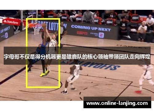字母哥不仅是得分机器更是雄鹿队的核心领袖带领团队走向辉煌