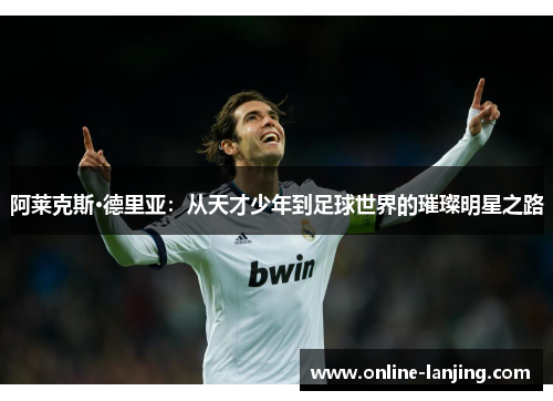 阿莱克斯·德里亚：从天才少年到足球世界的璀璨明星之路