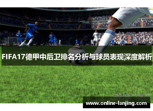 FIFA17德甲中后卫排名分析与球员表现深度解析
