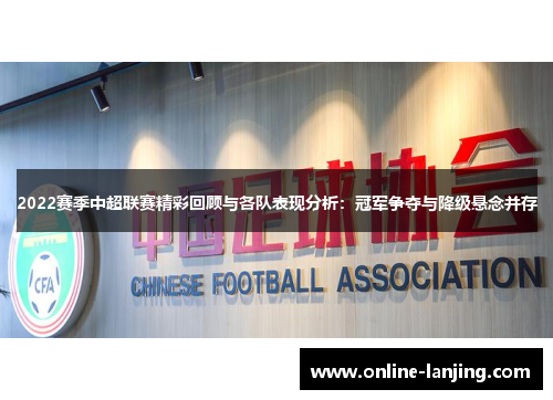 2022赛季中超联赛精彩回顾与各队表现分析：冠军争夺与降级悬念并存
