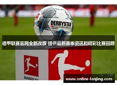 德甲联赛官网全新改版 提供最新赛季资讯和精彩比赛回顾