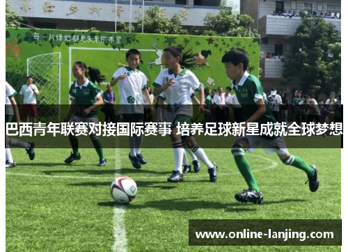 巴西青年联赛对接国际赛事 培养足球新星成就全球梦想