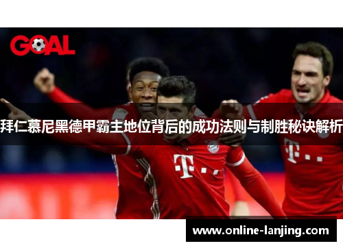 拜仁慕尼黑德甲霸主地位背后的成功法则与制胜秘诀解析
