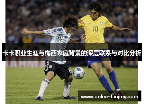 卡卡职业生涯与梅西家庭背景的深层联系与对比分析