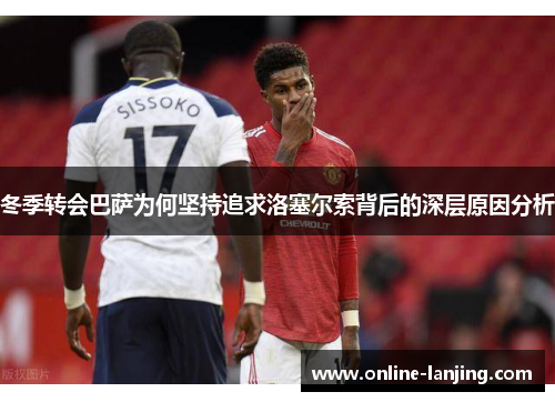 冬季转会巴萨为何坚持追求洛塞尔索背后的深层原因分析