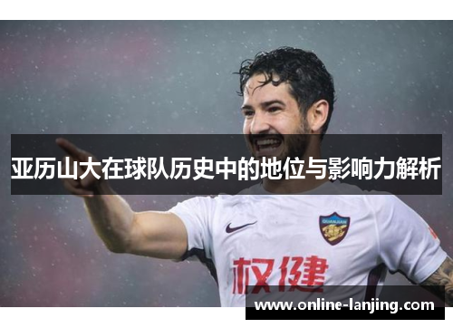 亚历山大在球队历史中的地位与影响力解析