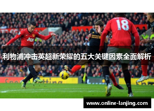 利物浦冲击英超新荣耀的五大关键因素全面解析