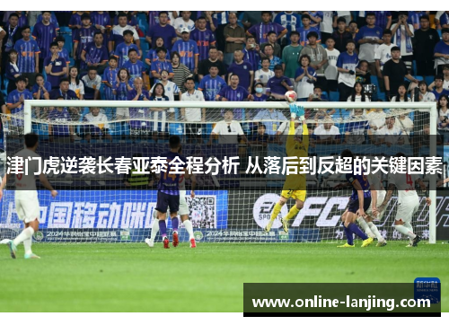津门虎逆袭长春亚泰全程分析 从落后到反超的关键因素
