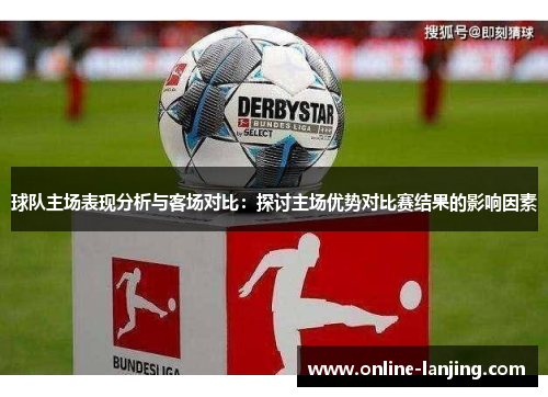 球队主场表现分析与客场对比：探讨主场优势对比赛结果的影响因素