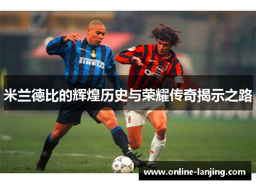 米兰德比的辉煌历史与荣耀传奇揭示之路