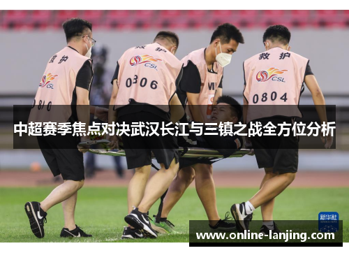 中超赛季焦点对决武汉长江与三镇之战全方位分析