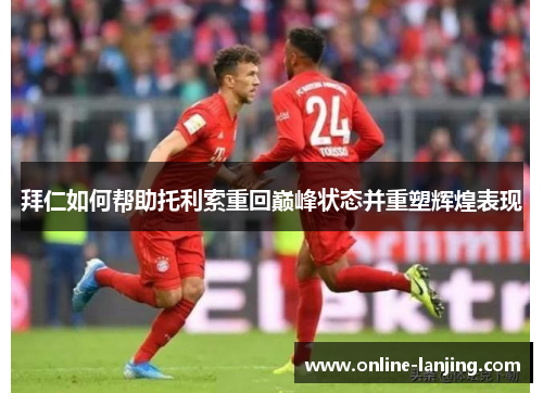 拜仁如何帮助托利索重回巅峰状态并重塑辉煌表现