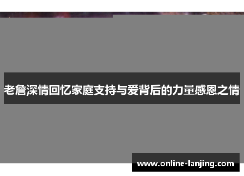 老詹深情回忆家庭支持与爱背后的力量感恩之情
