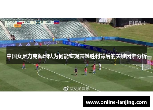 中国女足力克海地队为何能实现震撼胜利背后的关键因素分析