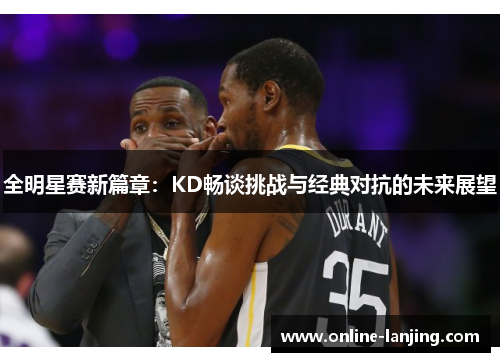 全明星赛新篇章：KD畅谈挑战与经典对抗的未来展望